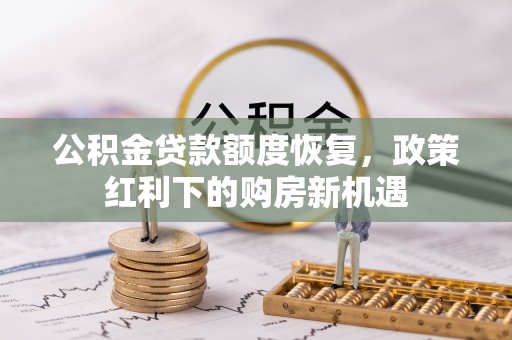 通辽公积金贷款额度恢复，政策红利下的购房新机遇