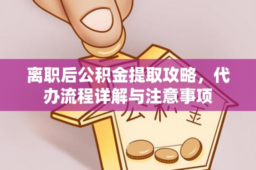 通辽离职后公积金提取攻略，代办流程详解与注意事项