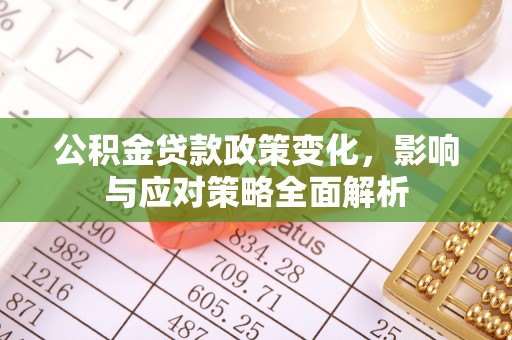 通辽公积金贷款政策变化，影响与应对策略全面解析