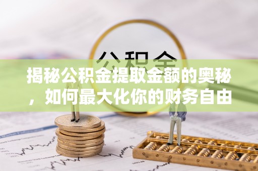 通辽揭秘公积金提取金额的奥秘，如何最大化你的财务自由