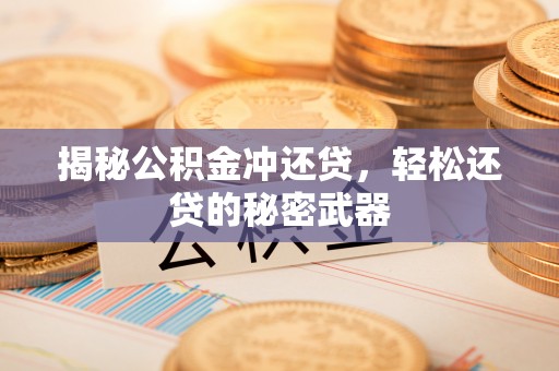 通辽揭秘公积金冲还贷，轻松还贷的秘密武器