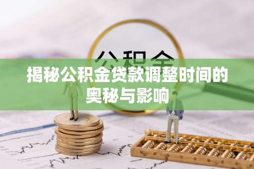 通辽揭秘公积金贷款调整时间的奥秘与影响