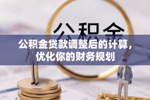 通辽公积金贷款调整后的计算，优化你的财务规划
