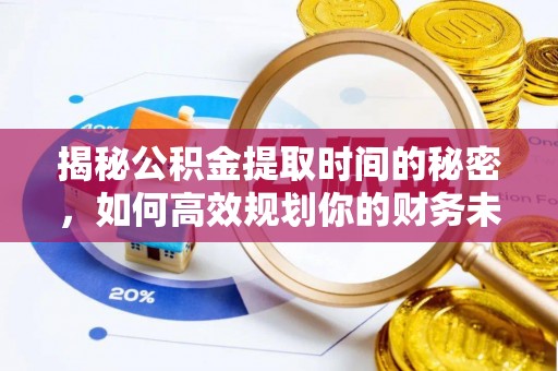 通辽揭秘公积金提取时间的秘密，如何高效规划你的财务未来