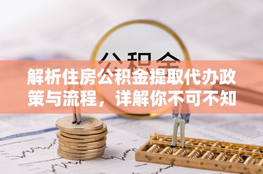 通辽解析住房公积金提取代办政策与流程，详解你不可不知的关键点