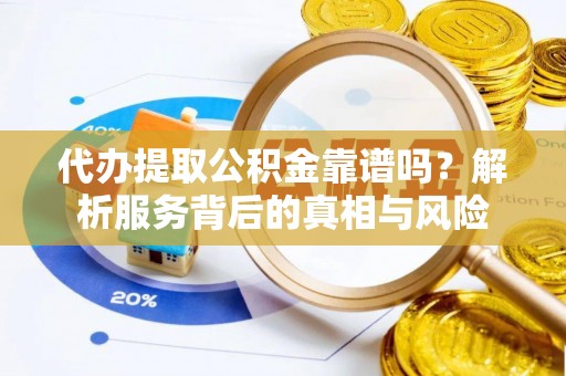 通辽代办提取公积金靠谱吗？解析服务背后的真相与风险
