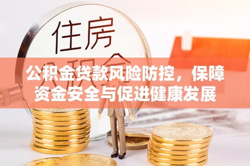 通辽公积金贷款风险防控，保障资金安全与促进健康发展