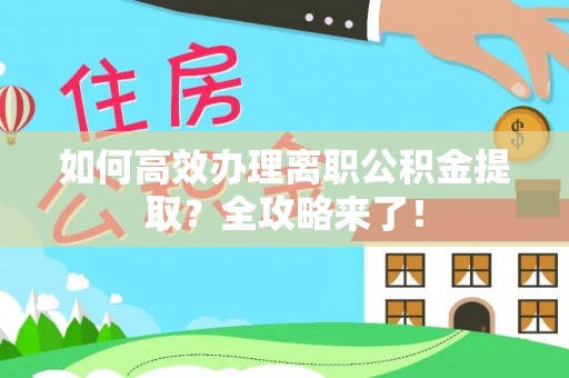 通辽如何高效办理离职公积金提取？全攻略来了！
