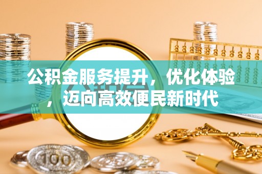 通辽公积金服务提升，优化体验，迈向高效便民新时代