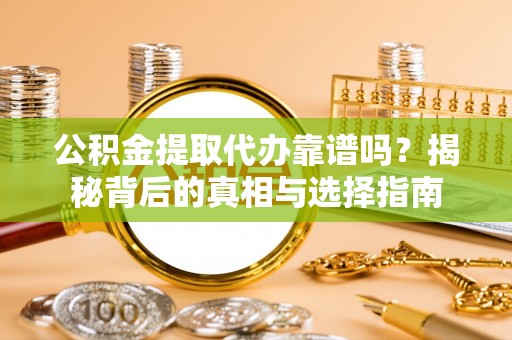 通辽公积金提取代办靠谱吗？揭秘背后的真相与选择指南