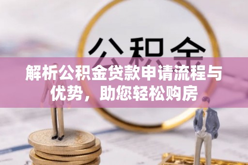通辽解析公积金贷款申请流程与优势，助您轻松购房