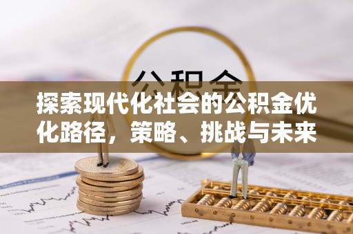通辽探索现代化社会的公积金优化路径，策略、挑战与未来展望