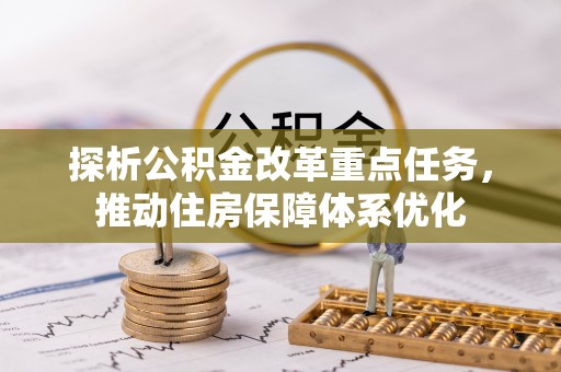 通辽探析公积金改革重点任务，推动住房保障体系优化
