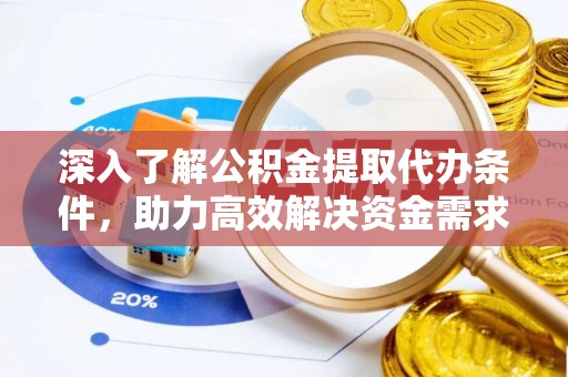 通辽深入了解公积金提取代办条件，助力高效解决资金需求