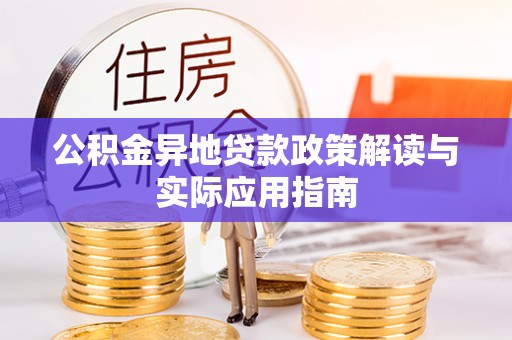 通辽公积金异地贷款政策解读与实际应用指南