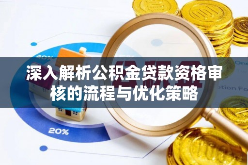 通辽深入解析公积金贷款资格审核的流程与优化策略