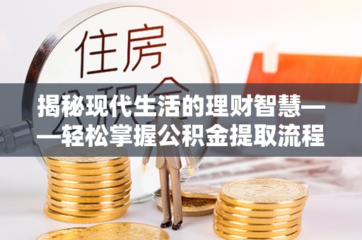 通辽揭秘现代生活的理财智慧——轻松掌握公积金提取流程的实用指南