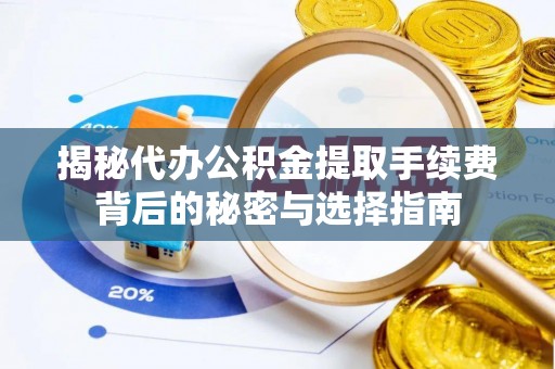 通辽揭秘代办公积金提取手续费背后的秘密与选择指南