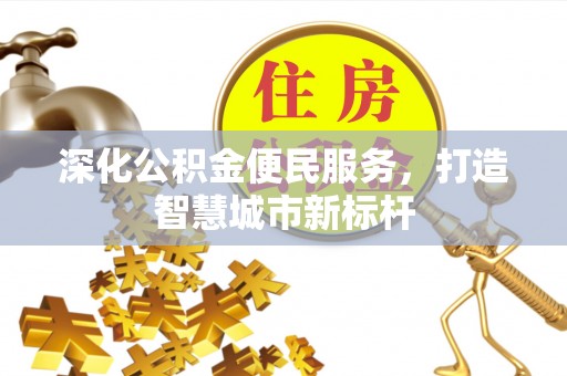 通辽深化公积金便民服务，打造智慧城市新标杆