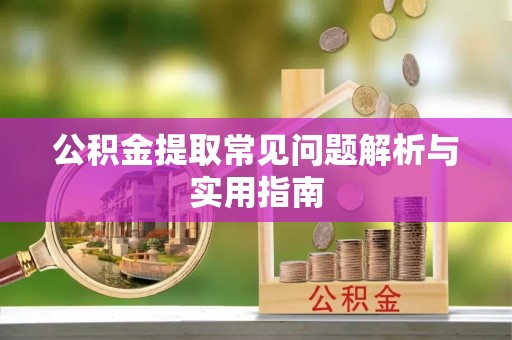 通辽公积金提取常见问题解析与实用指南