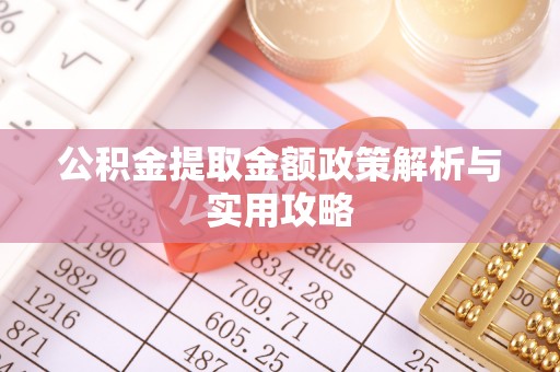 通辽公积金提取金额政策解析与实用攻略