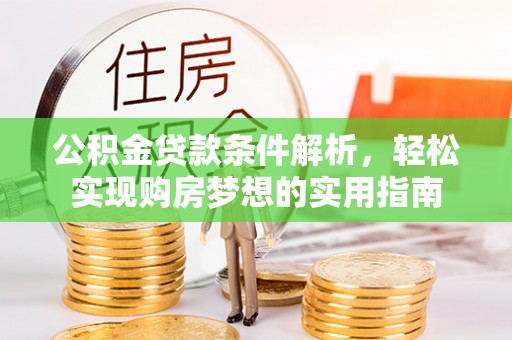 通辽公积金贷款条件解析，轻松实现购房梦想的实用指南