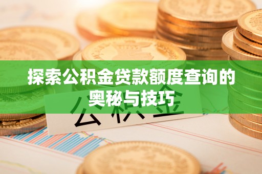 通辽探索公积金贷款额度查询的奥秘与技巧