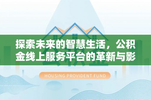 通辽探索未来的智慧生活，公积金线上服务平台的革新与影响