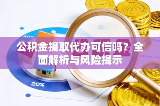 通辽公积金提取代办可信吗？全面解析与风险提示