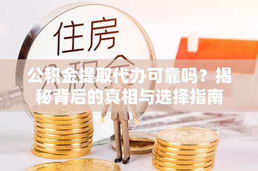 通辽公积金提取代办可靠吗？揭秘背后的真相与选择指南