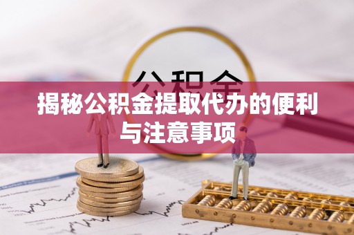 通辽揭秘公积金提取代办的便利与注意事项