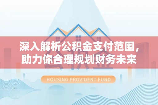 通辽深入解析公积金支付范围，助力你合理规划财务未来
