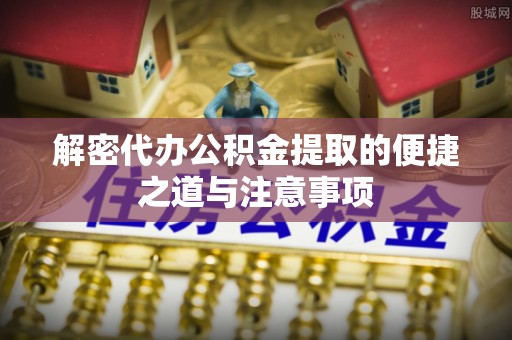 通辽解密代办公积金提取的便捷之道与注意事项