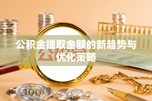 通辽公积金提取金额的新趋势与优化策略