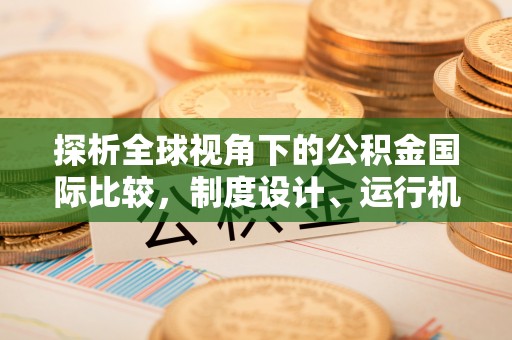 通辽探析全球视角下的公积金国际比较，制度设计、运行机制与未来趋势