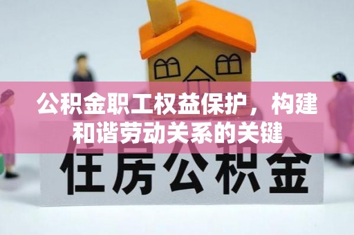 通辽公积金职工权益保护，构建和谐劳动关系的关键