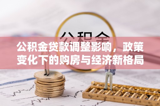 通辽公积金贷款调整影响，政策变化下的购房与经济新格局