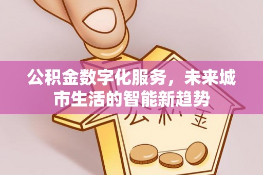 通辽公积金数字化服务，未来城市生活的智能新趋势