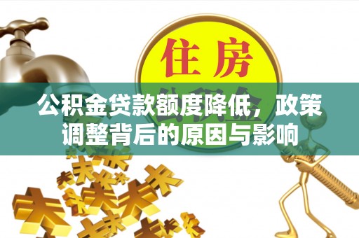 通辽公积金贷款额度降低，政策调整背后的原因与影响