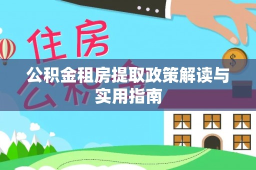 通辽公积金租房提取政策解读与实用指南