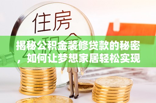 通辽揭秘公积金装修贷款的秘密，如何让梦想家居轻松实现？