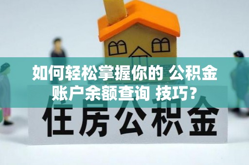 通辽如何轻松掌握你的 公积金账户余额查询 技巧？