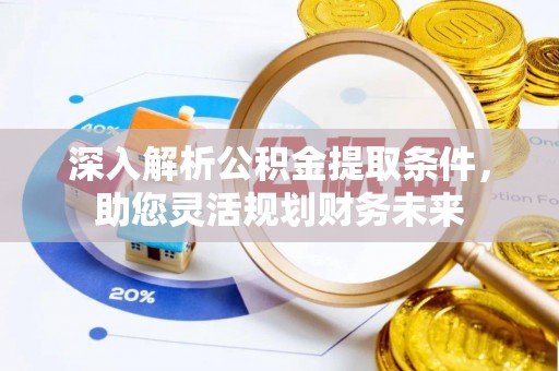 通辽深入解析公积金提取条件，助您灵活规划财务未来