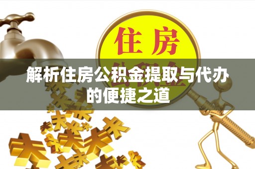 通辽解析住房公积金提取与代办的便捷之道