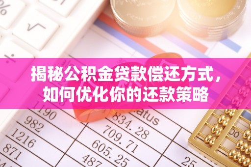 通辽揭秘公积金贷款偿还方式，如何优化你的还款策略