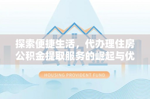 通辽探索便捷生活，代办理住房公积金提取服务的崛起与优势