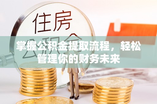 通辽掌握公积金提取流程，轻松管理你的财务未来