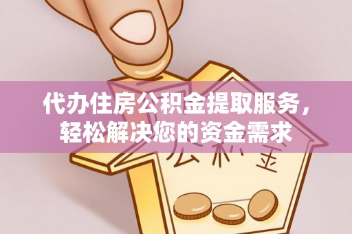 通辽代办住房公积金提取服务，轻松解决您的资金需求