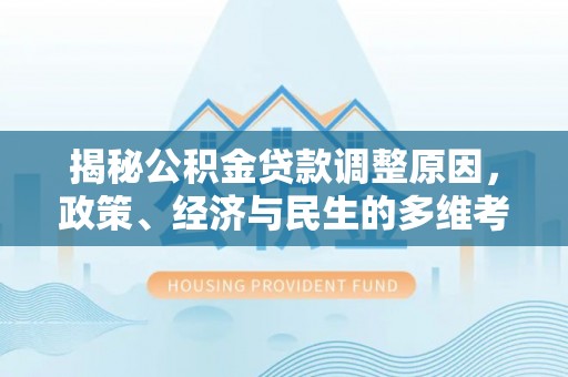 通辽揭秘公积金贷款调整原因，政策、经济与民生的多维考量