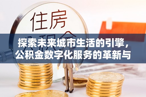 通辽探索未来城市生活的引擎，公积金数字化服务的革新与实践